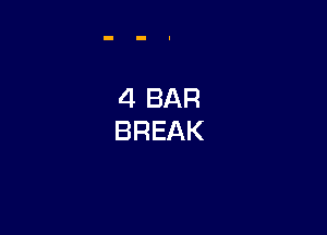 4 BAR
BREAK