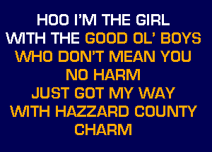 H00 I'M THE GIRL
WITH THE GOOD OL' BOYS
WHO DON'T MEAN YOU
N0 HARM
JUST GOT MY WAY
WITH HAZZARD COUNTY
CHARM