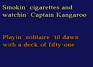 Smokin' cigarettes and
watchin' Captain Kangaroo

Playin' solitaire til dawn
with a deck of fifty-one