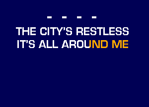 THE CITY'S RESTLESS
IT'S ALL AROUND ME