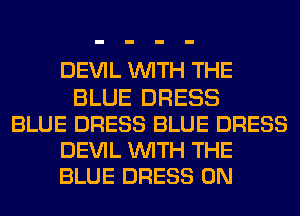 DEVIL WITH THE
BLUE DRESS
BLUE DRESS BLUE DRESS
DEVIL WITH THE
BLUE DRESS 0N