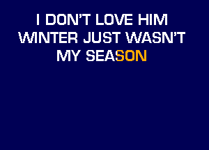 I DON'T LOVE HIM
WNTER JUST WASN'T
MY SEASON