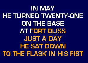 IN MAY
HE TURNED TWENTY-ONE
ON THE BASE
AT FORT BLISS
JUST A DAY
HE SAT DOWN
TO THE FLASK IN HIS FIST