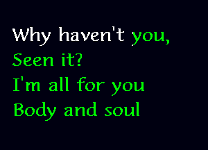 Why haven't you,
Seen it?

I'm all for you
Body and soul