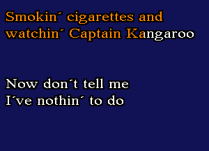 Smokin' cigarettes and
watchin' Captain Kangaroo

Now don't tell me
I've nothin' to do