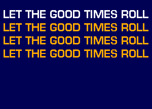 LET THE GOOD TIMES ROLL
LET THE GOOD TIMES ROLL
LET THE GOOD TIMES ROLL
LET THE GOOD TIMES ROLL
