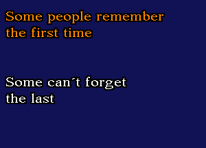 Some people remember
the first time

Some can t forget
the last
