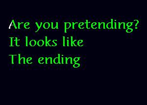 Are you pretending?
It looks like

The ending