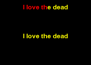 I love the dead

I love the dead