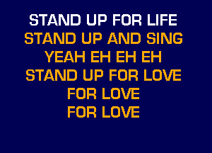 STAND UP FOR LIFE
STAND UP AND SING
YEAH EH EH EH
STAND UP FOR LOVE
FOR LOVE
FOR LOVE