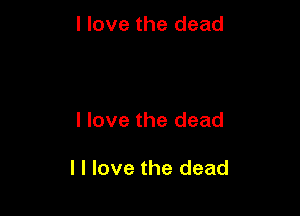 I love the dead

I love the dead

I I love the dead