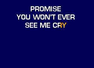 PROMISE
YOU WON'T EVER
SEE ME CRY