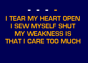 I TEAR MY HEART OPEN
I SEW MYSELF SHUT
MY WEAKNESS IS
THAT I CARE TOO MUCH