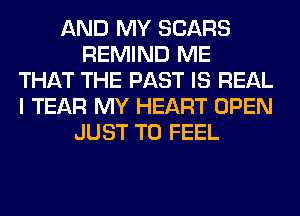 AND MY SEARS
REMIND ME
THAT THE PAST IS REAL
I TEAR MY HEART OPEN
JUST TO FEEL