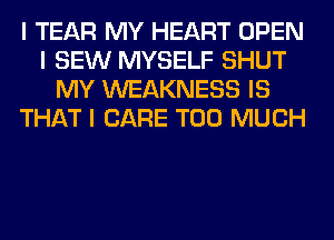 I TEAR MY HEART OPEN
I SEW MYSELF SHUT
MY WEAKNESS IS
THAT I CARE TOO MUCH