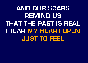 AND OUR SEARS
REMIND US
THAT THE PAST IS REAL
I TEAR MY HEART OPEN
JUST TO FEEL