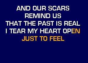 AND OUR SEARS
REMIND US
THAT THE PAST IS REAL
I TEAR MY HEART OPEN
JUST TO FEEL