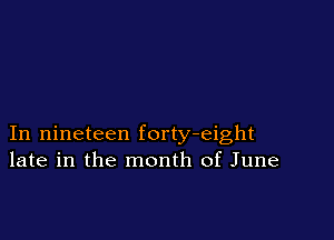 In nineteen forty-eight
late in the month of June