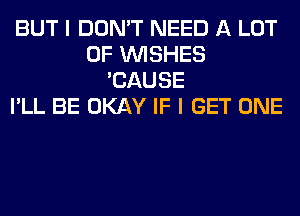 BUT I DON'T NEED A LOT
OF WISHES
'CAUSE
I'LL BE OKAY IF I GET ONE