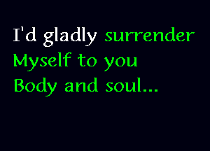 I'd gladly surrender
Myself to you

Body and soul...