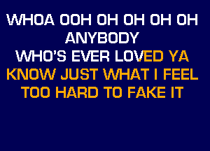 VVHOA 00H 0H 0H 0H 0H
ANYBODY
WHO'S EVER LOVED YA
KNOW JUST WHAT I FEEL
T00 HARD TO FAKE IT