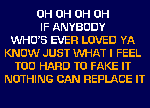 0H 0H 0H 0H
IF ANYBODY
WHO'S EVER LOVED YA
KNOW JUST WHAT I FEEL
T00 HARD TO FAKE IT
NOTHING CAN REPLACE IT