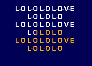 L-O L-O L-O L-O-V-E
L-O L-D L-O
L-O L-O L-O L-CJ-V-E
L-O L-O L-O

L-O L-O L-O L-O-V-E
L-O L-O L-O