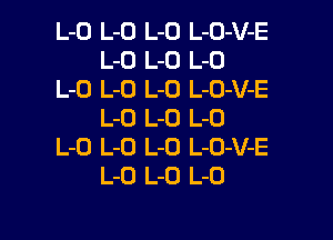 L-O L-O L-O L-O-V-E
L-O L-D L-O
L-O L-O L-O L-CJ-V-E
L-O L-O L-O

L-O L-O L-O L-O-V-E
L-O L-O L-O