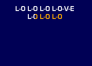 L-O L-O L-O L-O-V-E
L-O L-D L-O