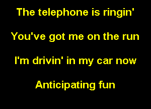 The telephone is ringin'

You've got me on the run

I'm drivin' in my car now

Anticipating fun