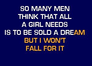 SO MANY MEN
THINK THAT ALL
A GIRL NEEDS
IS TO BE SOLD A DREAM
BUT I WON'T
FALL FOR IT