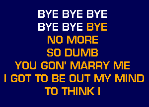 BYE BYE BYE
BYE BYE BYE
NO MORE
80 DUMB
YOU GON' MARRY ME
I GOT TO BE OUT MY MIND
T0 THINK I