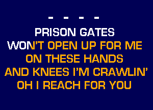 PRISON GATES
WON'T OPEN UP FOR ME
ON THESE HANDS
AND KNEES I'M CRAWLIN'
OH I REACH FOR YOU