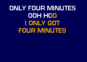 ONLY FOUR MINUTES
00H H00
I ONLY GUT
FOUR MINUTES