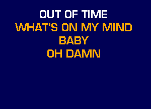 OUT OF TIME
1U'VHAT'S ON MY MIND
BABY
0H DAMN