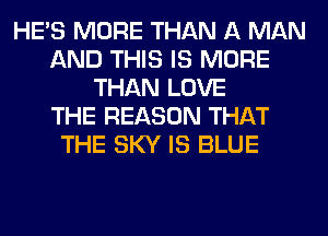 HE'S MORE THAN A MAN
AND THIS IS MORE
THAN LOVE
THE REASON THAT
THE SKY IS BLUE