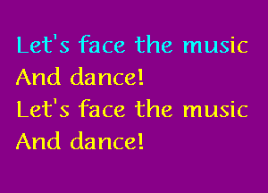 Let's face the music
And dance!

Let's face the music
And dance!