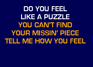 DO YOU FEEL
LIKE A PUZZLE
YOU CAN'T FIND
YOUR MISSIN' PIECE
TELL ME HOW YOU FEEL