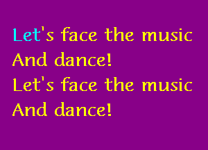 Let's face the music
And dance!

Let's face the music
And dance!
