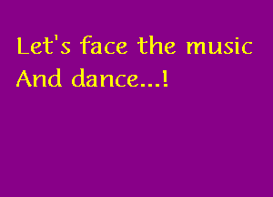 Let's face the music
And dance...!