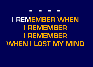 I REMEMBER INHEN
I REMEMBER
I REMEMBER
INHEN I LOST MY MIND