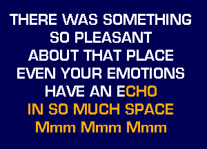 THERE WAS SOMETHING
SO PLEASANT
ABOUT THAT PLACE
EVEN YOUR EMOTIONS
HAVE AN ECHO

IN SO MUCH SPACE
Mmm Mmm Mmm