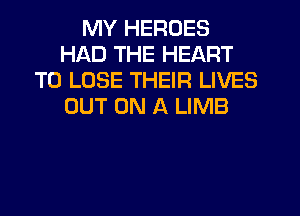 MY HEROES
HAD THE HEART
TO LOSE THEIR LIVES
OUT ON A LIMB