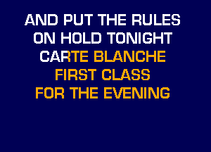 AND PUT THE RULES
0N HOLD TONIGHT
CARTE BLANCHE
FIRST CLASS
FOR THE EVENING