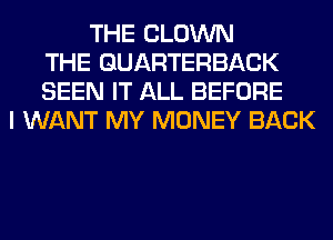 THE CLOWN
THE QUARTERBACK
SEEN IT ALL BEFORE
I WANT MY MONEY BACK
