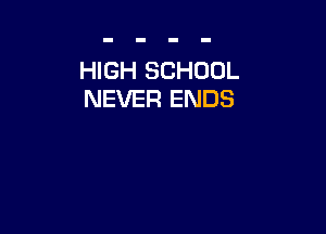 HIGH SCHOOL
NEVER ENDS