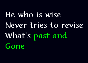 He who is wise
Never tries to revise

What's past and
Gone