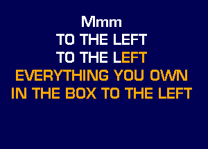 Mmm

TO THE LEFT

TO THE LEFT
EVERYTHING YOU OWN
IN THE BOX TO THE LEFT