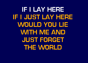 IF I LAY HERE
IF I JUST LAY HERE
WOULD YOU LIE
WITH ME AND
JUST FORGET
THE WORLD