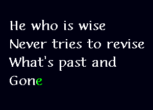 He who is wise
Never tries to revise

What's past and
Gone